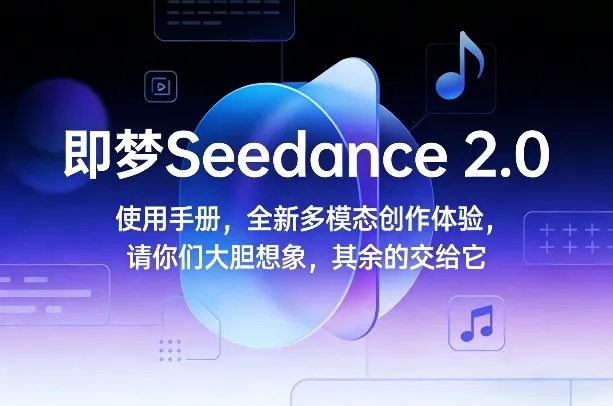 即梦Seedance 2.0使用手册，全新多模态创作体验，请你们大胆想象，其余的交给它-知云阁资源站