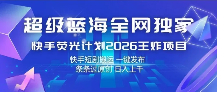 超级蓝海全网独家,快手荧光计划2026王炸项目,日入1k+,快手短剧搬运,一键发布,条条过原创【揭秘】-知云阁资源站