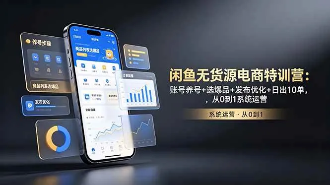 (18979期)闲鱼无货源电商特训营:账号养号+选爆品+发布优化+日出10单,从0到1系统运营-知云阁资源站