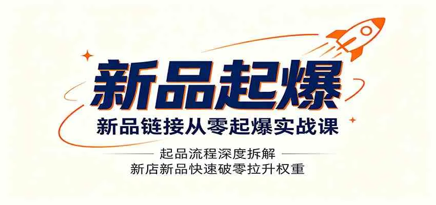 新品链接从零起爆实战课：起品流程深度拆解，新店新品快速破零拉升权重-知云阁资源站