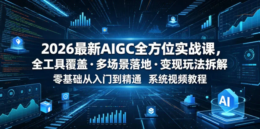 2026最新AIGC全方位实战课,全工具覆盖・多场景落地・变现玩法拆解,零基础从入门到精通系统视频教程-知云阁资源站