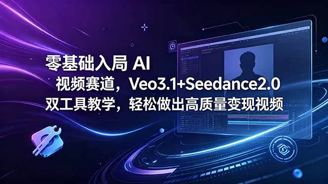 零基础入局 AI 视频赛道,Veo3.1+Seedance2.0 双工具教学,轻松做出高质量变现视频-知云阁资源站