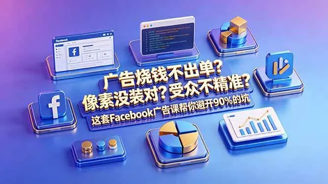 （18850期）广告烧钱不出单？像素没装对？受众不精准？这套Facebook广告课帮你避开90%的坑-原创双语字幕-知云阁资源站