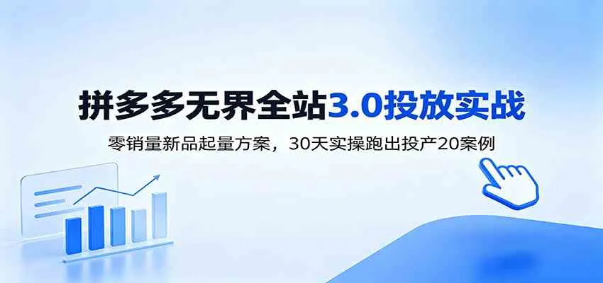 淘宝无界全站投放3.0:零销量新品起量方案,30天实操跑出投产20案例-知云阁资源站