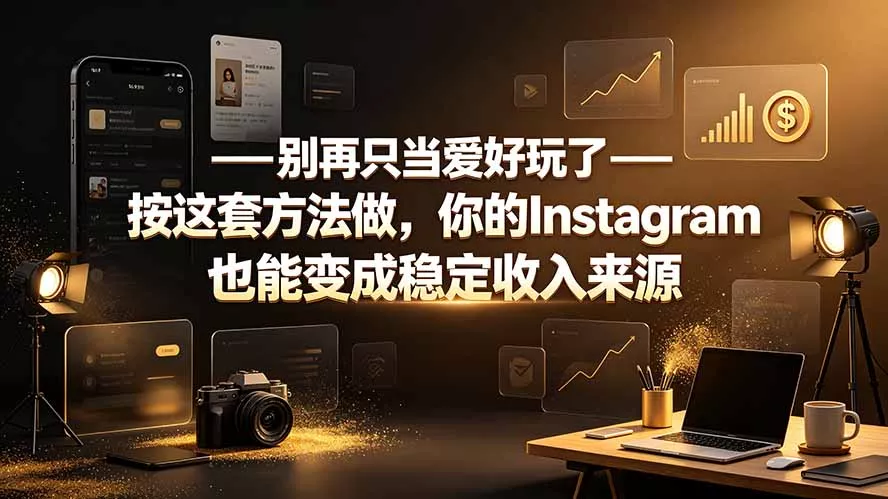 别再只当爱好玩了——按这套方法做，你的Instagram也能变成稳定收入来源-知云阁资源站