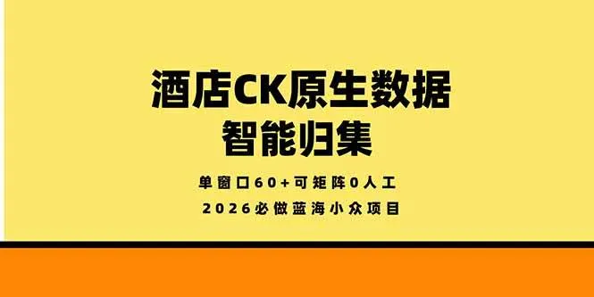 （18154期）2026必做蓝海小众项目，酒店CK原生数据智能归集，单窗口60+可矩阵0人工-知云阁资源站