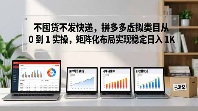不囤货不发快递,拼多多虚拟类目从 0 到 1 实操,矩阵化布局实现稳定日入 1K-知云阁资源站