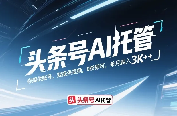 头条号AI托管，你提供账号，我提供视频，0粉即可，单月躺入3k+【揭秘】-知云阁资源站