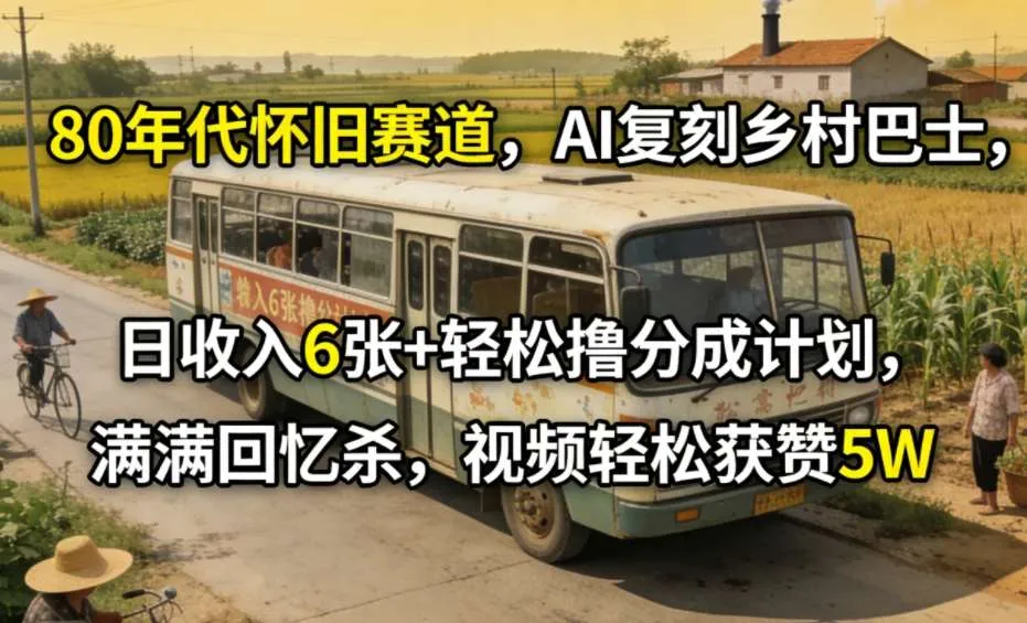 80年代怀旧赛道,AI复刻乡村巴士,日收入6张+轻松撸分成计划,满满回忆杀,视频轻松获赞5W-知云阁资源站
