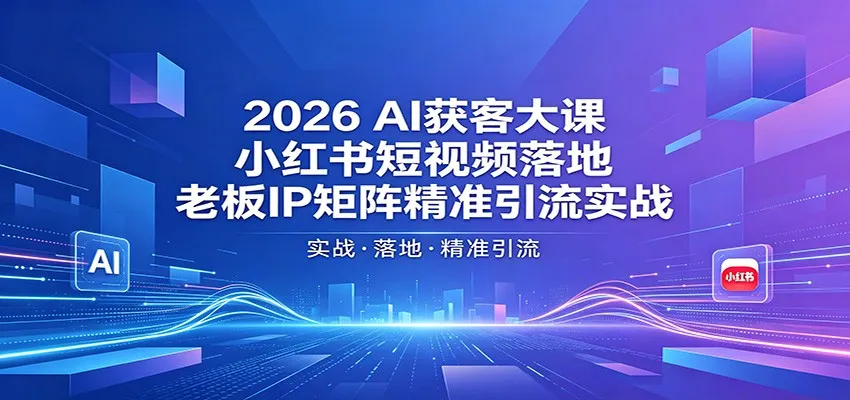 2026AI获客大课:小红书短视频落地,老板IP矩阵精准引流实战 2026AI获客大课:小红书短视频落地,老板IP矩阵精准引流实战