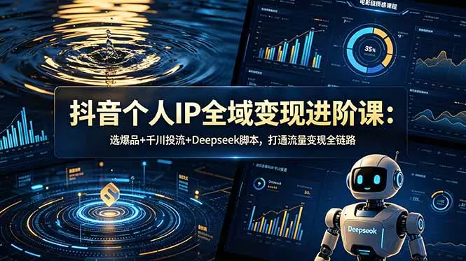 抖音个人IP全域变现进阶课-更新26年6月:选爆品+千川投流+Deepseek脚本,打通流量变现全链路-知云阁资源站