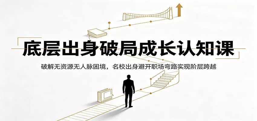 底层出身破局成长认知课:破解无资源无人脉困境,名校出身避开职场弯路实现阶层跨越-知云阁资源站