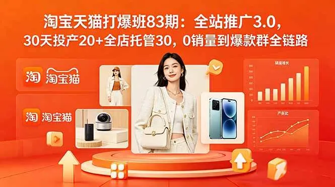 (18920期)2026淘宝天猫打爆班83期:全站推广3.0,30天投产20+全店托管30,0销量到爆款群全链路-知云阁资源站