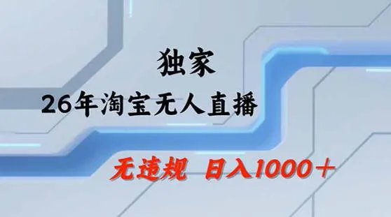 2026最新技术淘宝无人直播带货教学,不封号,不违规,公+私玩法,操作简单,日入1k+【揭秘】-知云阁资源站