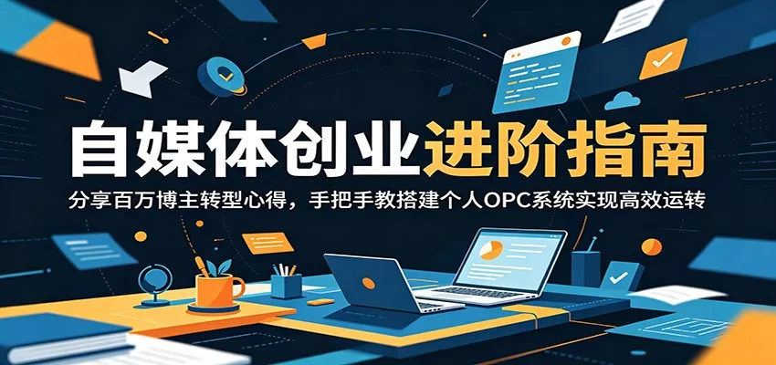 自媒体创业进阶指南:分享百万博主转型心得,手把手教搭建个人OPC系统实现高效运转-知云阁资源站