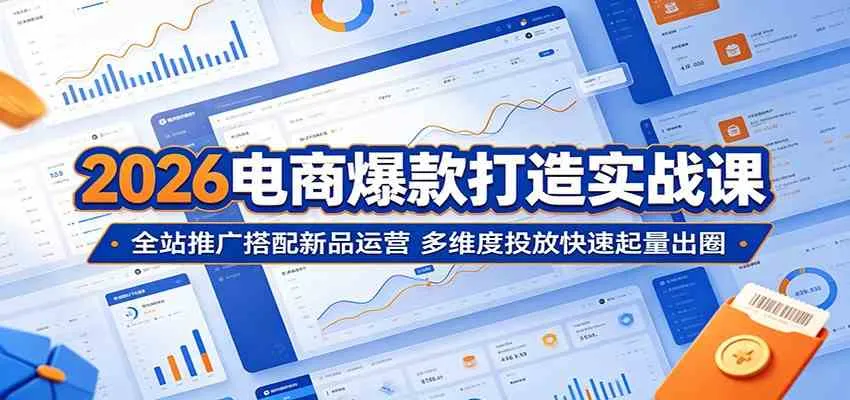 2026电商爆款打造实战课:全站推广搭配新品运营,多维度投放快速起量出圈 2026电商爆款打造实战课:全站推广搭配新品运营,多维度投放快速起量出圈