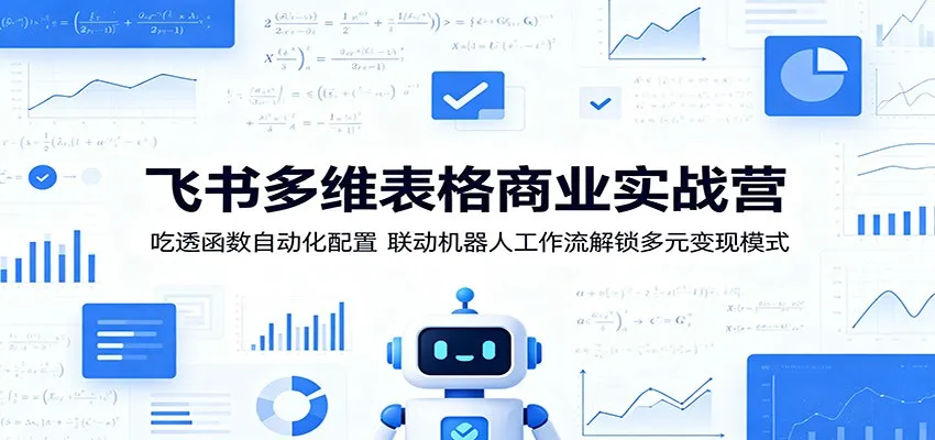 飞书多维表格商业实战营:吃透函数自动化配置,联动机器人工作流解锁多元变现模式-知云阁资源站
