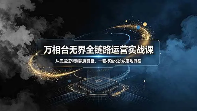 （19158期）万相台无界全链路运营实战课，从底层逻辑到数据复盘，一套标准化投放落地流程-知云阁资源站