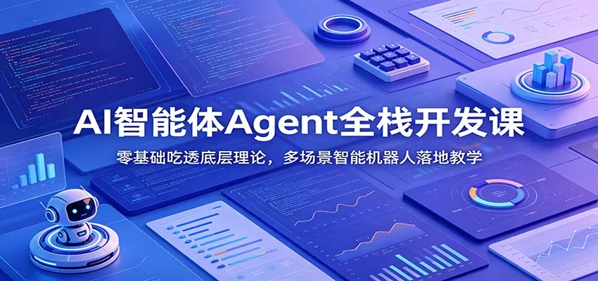 AI智能体Agent全栈开发课：零基础吃透底层理论，多场景智能机器人落地教学-知云阁资源站