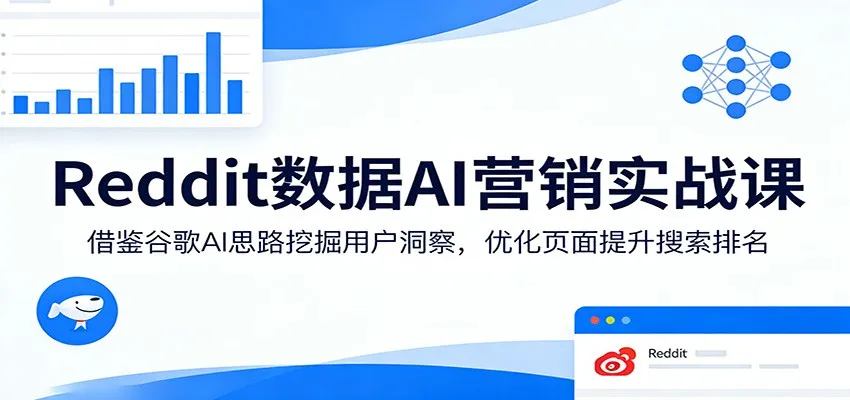 Reddit数据AI营销实战课:借鉴谷歌AI思路挖掘用户洞察,优化页面提升搜索排名-知云阁资源站