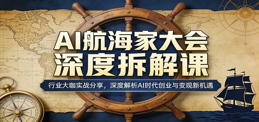 AI航海家大会深度拆解课:行业大咖实战分享,深度解析AI时代创业与变现新机遇-知云阁资源站
