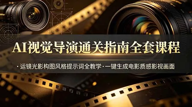 （19077期）AI视觉导演通关指南全套课程，运镜光影构图风格提示词全教学，一键生成电影质感影视画面-知云阁资源站