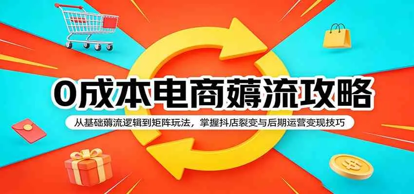 0成本电商薅流攻略:从基础薅流逻辑到矩阵玩法,掌握抖店裂变与后期运营变现技巧 0成本电商薅流攻略:从基础薅流逻辑到矩阵玩法,掌握抖店裂变与后期运营变现技巧