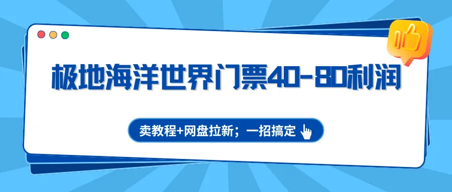 极地海洋世界门票40-80利润,卖教程+网盘拉新;一招搞定-知云阁资源站