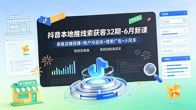 抖音本地推线索获客32期-6月新课:来客店铺搭建+账户冷启动+搜索广告+小风车,告别空耗高成本-知云阁资源站