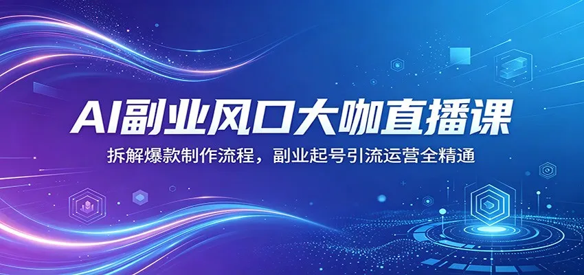 AI副业风口大咖直播课:拆解爆款制作流程,副业起号引流运营全精通 AI副业风口大咖直播课:拆解爆款制作流程,副业起号引流运营全精通