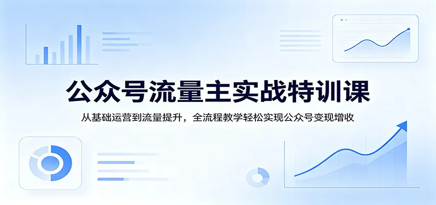 公众号流量主实战特训课:从基础运营到流量提升,全流程教学轻松实现公众号变现增收-知云阁资源站