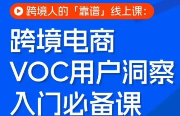 跨境电商VOC用户洞察入门必备课,跨境人的靠谱线上课-知云阁资源站