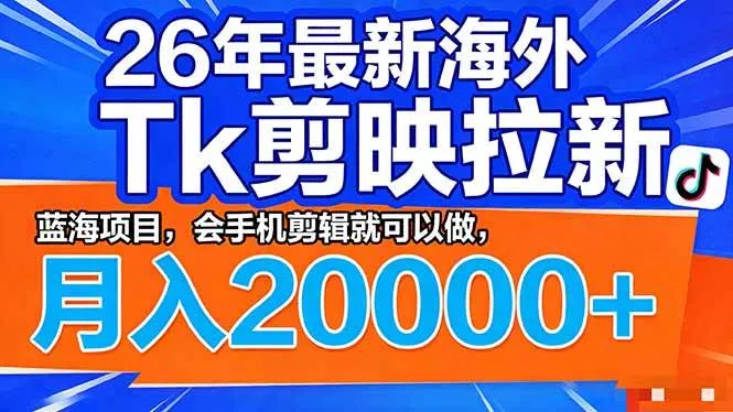 (17778期)26年最新海外Tk剪映拉新,蓝海项目,会手机剪辑就可以做,月入20000+-知云阁资源站