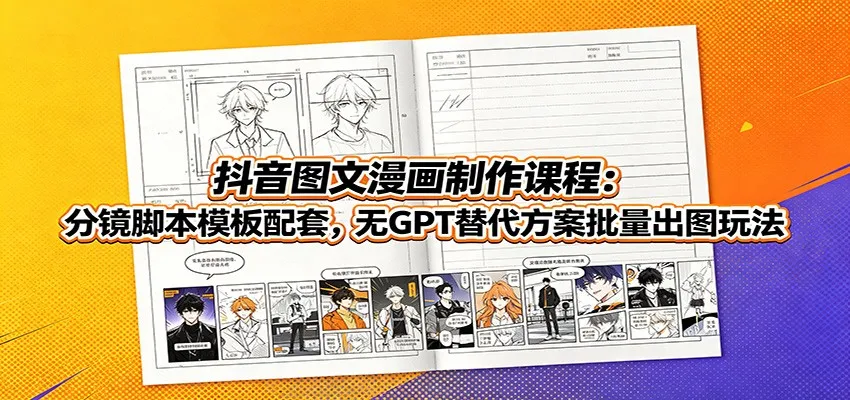 抖音图文漫画制作课程:分镜脚本模板配套,无GPT替代方案批量出图玩法-知云阁资源站