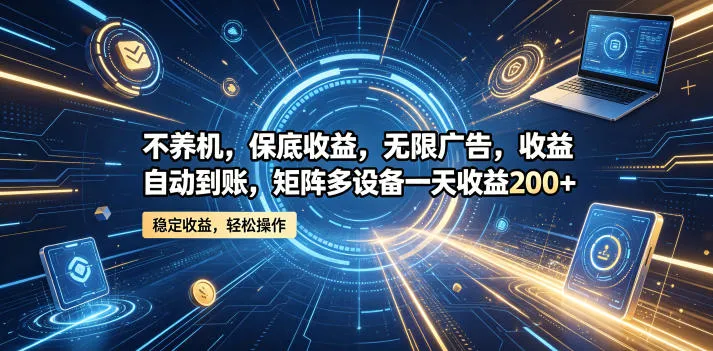 不养机,保底收益,无限广告,收益自动到账,矩阵多设备一天收益200+【揭秘】-知云阁资源站