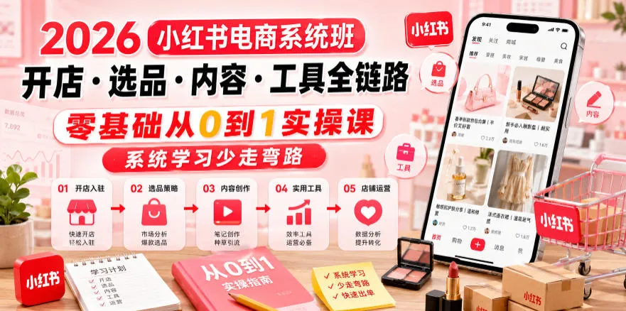 2026小红书电商系统班开店・选品・内容・工具全链路,零基础从0到1实操课,系统学习少走弯路-知云阁资源站