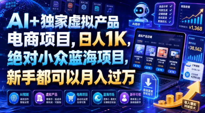 AI+独家虚拟产品电商项目，日人1K，绝对小众蓝海项目，新手都可以月入过万【揭秘】-知云阁资源站