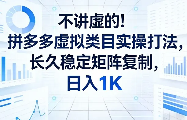 不讲虚的!拼多多虚拟类目实操打法,长久稳定矩阵复制,日入1K【揭秘】-知云阁资源站