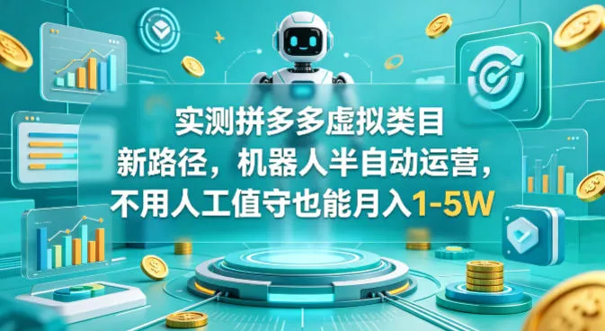 实测拼多多虚拟类目新路径,机器人半自动运营,不用人工值守也能月入1-5W【揭秘】-知云阁资源站