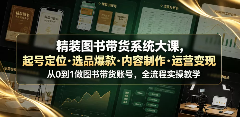 精装图书带货系统大课，起号定位・选品爆款・内容制作・运营变现，从0到1做图书带货账号，全流程实操教学-知云阁资源站