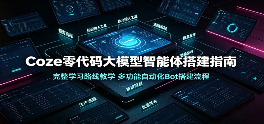 Coze零代码大模型智能体搭建指南:完整学习路线教学,多功能自动化Bot搭建流程-知云阁资源站