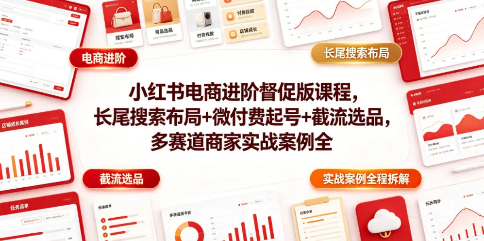 小红书电商进阶督促版课程，长尾搜索布局+微付费起号+截流选品，多赛道商家实战案例全程拆解-知云阁资源站