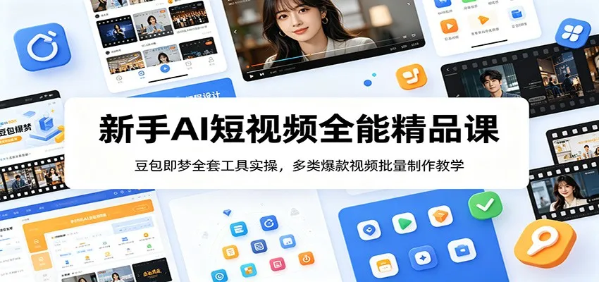 新手AI短视频全能精品课:豆包即梦全套工具实操,多类爆款视频批量制作教学-知云阁资源站