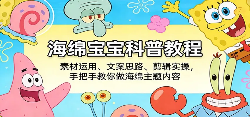 海绵宝宝科普教程:素材运用、文案思路、剪辑实操,手把手教你做海绵主题内容-知云阁资源站