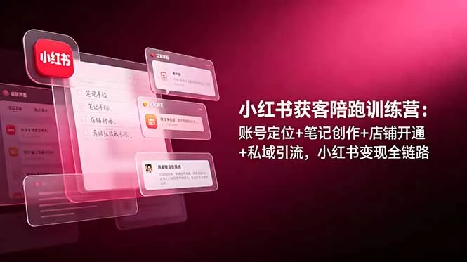 小红书获客陪跑训练营：账号定位+笔记创作+店铺开通+私域引流，小红书变现全链路-知云阁资源站