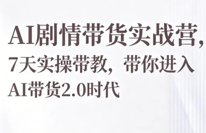 AI剧情带货实战营,7天实操带教,带你进入AI带货2.0时代-知云阁资源站