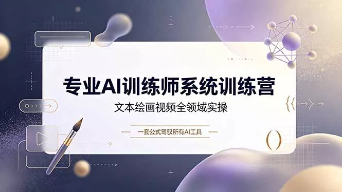 专业AI训练师系统训练营，文本绘画视频全领域实操，一套公式驾驭所有AI工具-知云阁资源站
