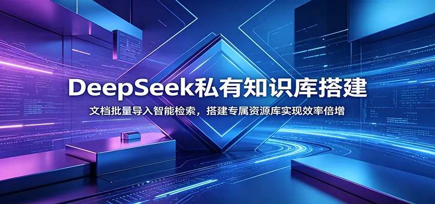 DeepSeek私有知识库搭建:文档批量导入智能检索,搭建专属资源库实现效率倍增-知云阁资源站