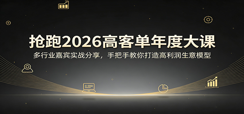 抢跑2026高客单年度大课:多行业嘉宾实战分享,手把手教你打造高利润生意模型-知云阁资源站