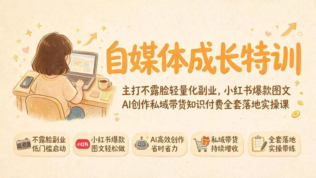 自媒体成长特训｜主打不露脸轻量化副业，小红书爆款图文AI创作私域带货知识付费全套落地实操课-知云阁资源站